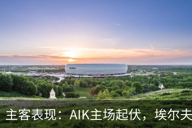主客表现：AIK主场起伏，埃尔夫斯堡客场更稳